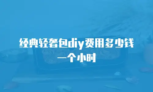 经典轻奢包diy费用多少钱一个小时