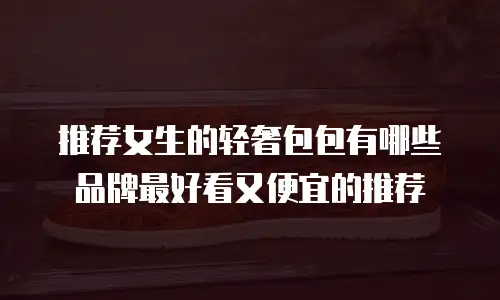 推荐女生的轻奢包包有哪些品牌最好看又便宜的推荐