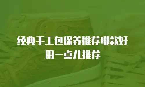 经典手工包保养推荐哪款好用一点儿推荐