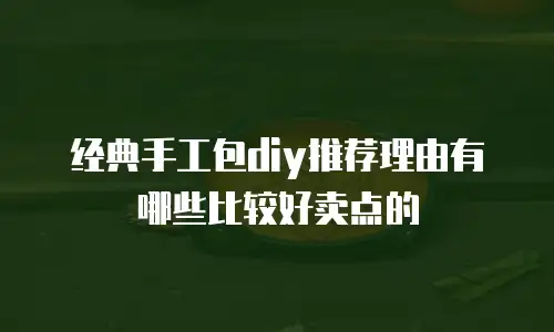 经典手工包diy推荐理由有哪些比较好卖点的
