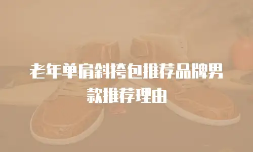 老年单肩斜挎包推荐品牌男款推荐理由