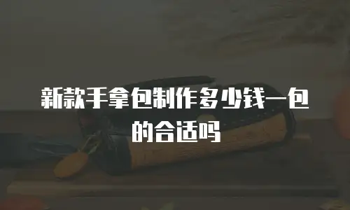 新款手拿包制作多少钱一包的合适吗