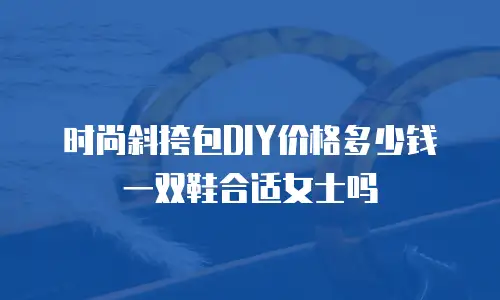 时尚斜挎包DIY价格多少钱一双鞋合适女士吗