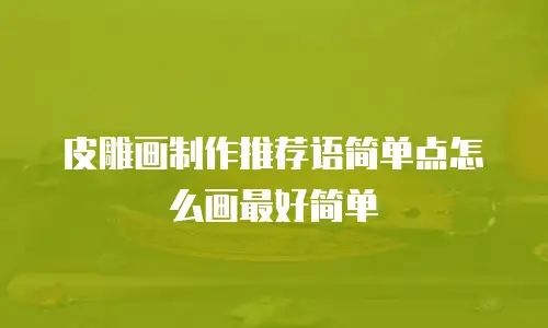 皮雕画制作推荐语简单点怎么画最好简单