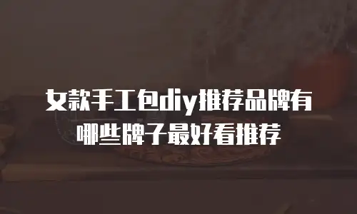 女款手工包diy推荐品牌有哪些牌子最好看推荐
