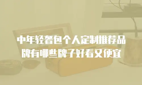 中年轻奢包个人定制推荐品牌有哪些牌子好看又便宜
