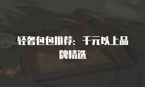 轻奢包包推荐：千元以上品牌精选