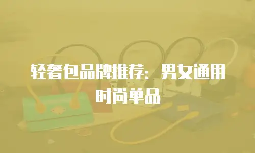 轻奢包品牌推荐：男女通用时尚单品