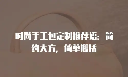 时尚手工包定制推荐语：简约大方，简单概括