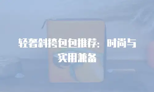 轻奢斜挎包包推荐：时尚与实用兼备