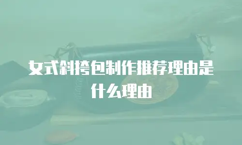 女式斜挎包制作推荐理由是什么理由