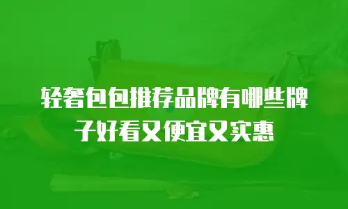 轻奢包包推荐品牌有哪些牌子好看又便宜又实惠