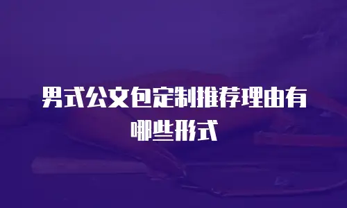 男式公文包定制推荐理由有哪些形式