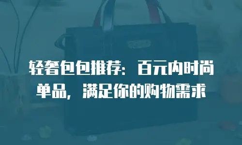 轻奢包包推荐：百元内时尚单品，满足你的购物需求