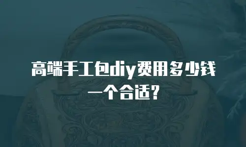 高端手工包diy费用多少钱一个合适？