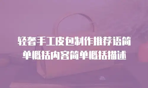 轻奢手工皮包制作推荐语简单概括内容简单概括描述
