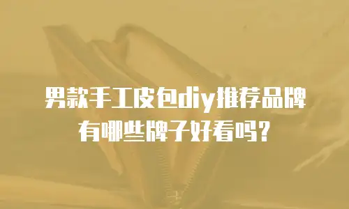 男款手工皮包diy推荐品牌有哪些牌子好看吗？