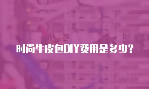 时尚牛皮包DIY费用是多少？