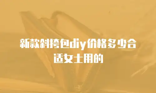 新款斜挎包diy价格多少合适女士用的