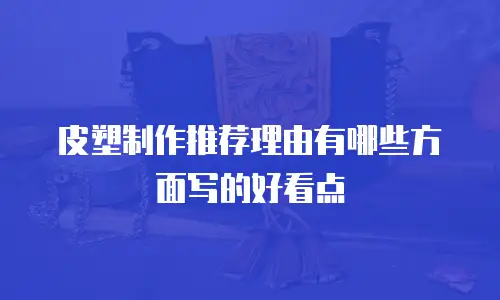 皮塑制作推荐理由有哪些方面写的好看点