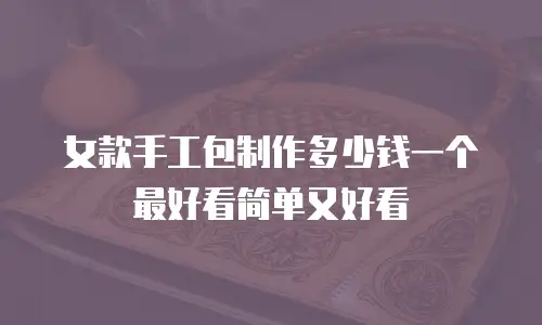 女款手工包制作多少钱一个最好看简单又好看