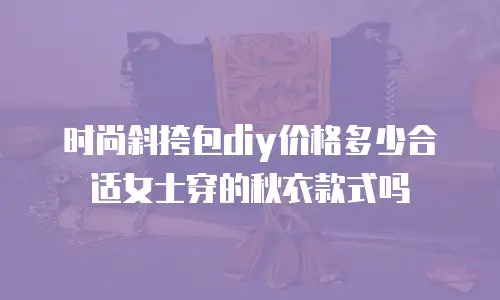 时尚斜挎包diy价格多少合适女士穿的秋衣款式吗