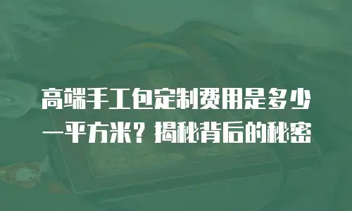 高端手工包定制费用是多少一平方米？揭秘背后的秘密