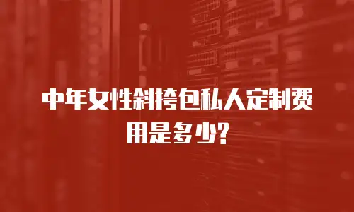 中年女性斜挎包私人定制费用是多少?