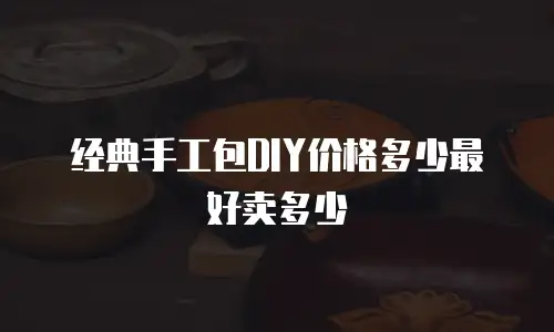 经典手工包DIY价格多少最好卖多少