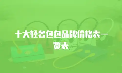 十大轻奢包包品牌价格表一览表