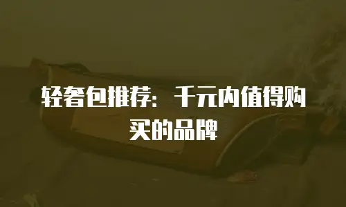 轻奢包推荐：千元内值得购买的品牌