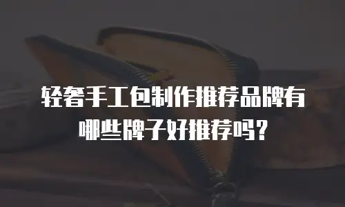 轻奢手工包制作推荐品牌有哪些牌子好推荐吗？