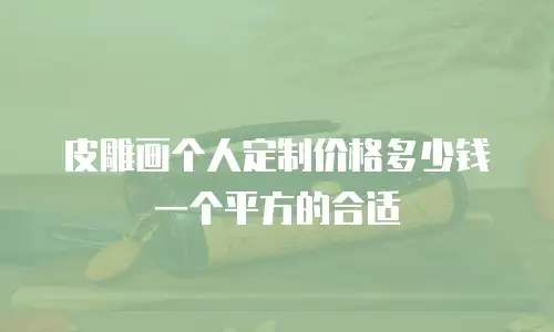 皮雕画个人定制价格多少钱一个平方的合适