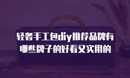 轻奢手工包diy推荐品牌有哪些牌子的好看又实用的