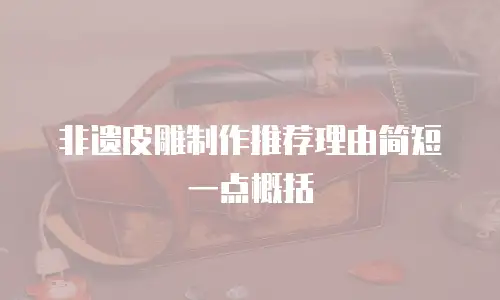 非遗皮雕制作推荐理由简短一点概括
