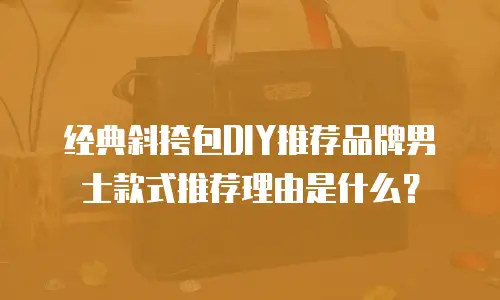 经典斜挎包DIY推荐品牌男士款式推荐理由是什么？