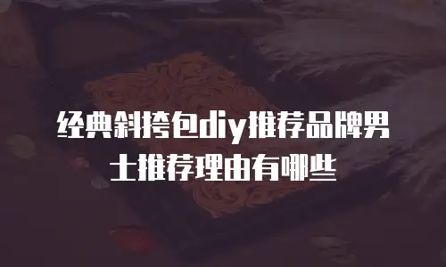 经典斜挎包diy推荐品牌男士推荐理由有哪些