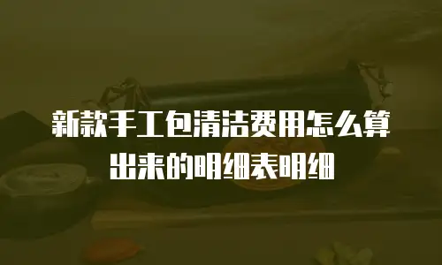 新款手工包清洁费用怎么算出来的明细表明细