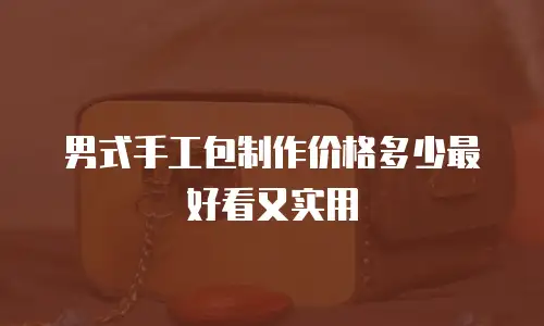 男式手工包制作价格多少最好看又实用