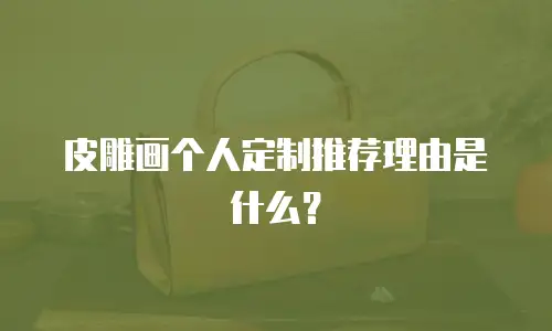 皮雕画个人定制推荐理由是什么？