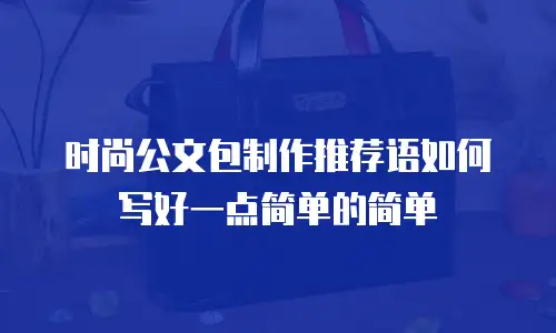 时尚公文包制作推荐语如何写好一点简单的简单