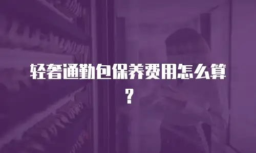 轻奢通勤包保养费用怎么算？