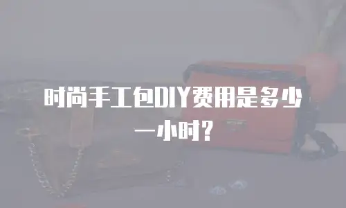 时尚手工包DIY费用是多少一小时？