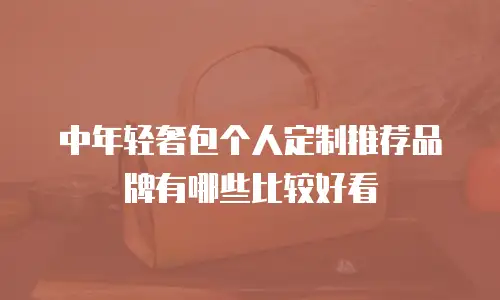中年轻奢包个人定制推荐品牌有哪些比较好看