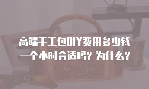 高端手工包DIY费用多少钱一个小时合适吗？为什么？