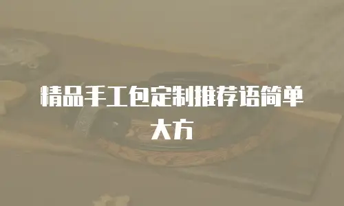 精品手工包定制推荐语简单大方