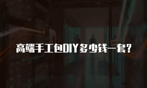 高端手工包DIY多少钱一套？