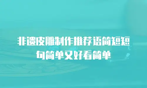 非遗皮雕制作推荐语简短短句简单又好看简单