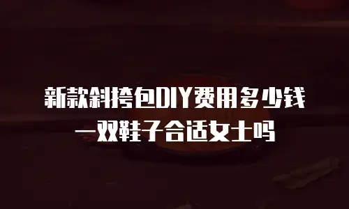 新款斜挎包DIY费用多少钱一双鞋子合适女士吗