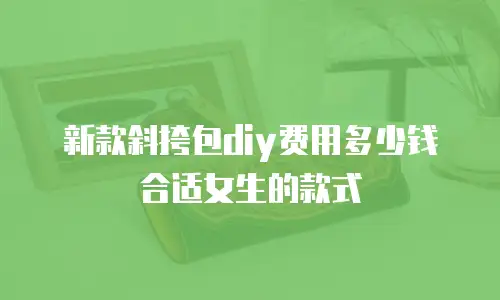 新款斜挎包diy费用多少钱合适女生的款式